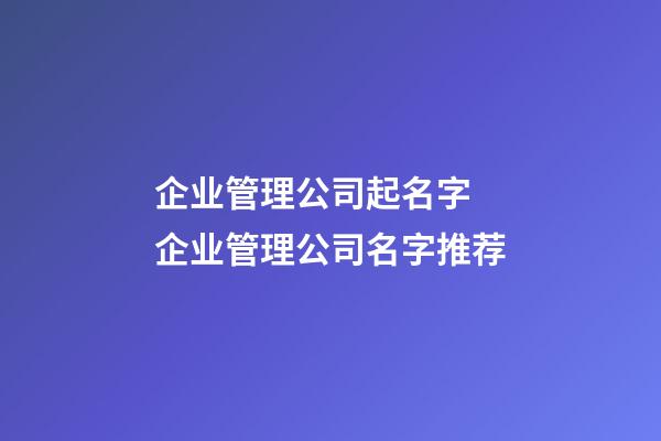企业管理公司起名字 企业管理公司名字推荐-第1张-公司起名-玄机派